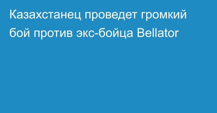 Казахстанец проведет громкий бой против экс-бойца Bellator