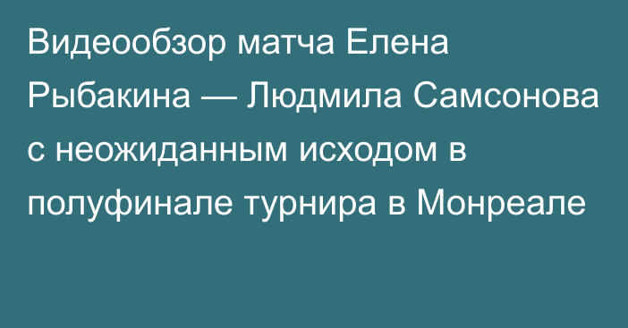 Видеообзор матча Елена Рыбакина — Людмила Самсонова с неожиданным исходом в полуфинале турнира в Монреале