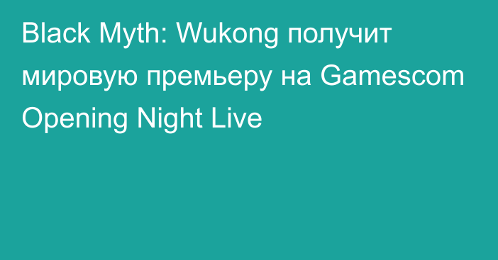 Black Myth: Wukong получит мировую премьеру на Gamescom Opening Night Live