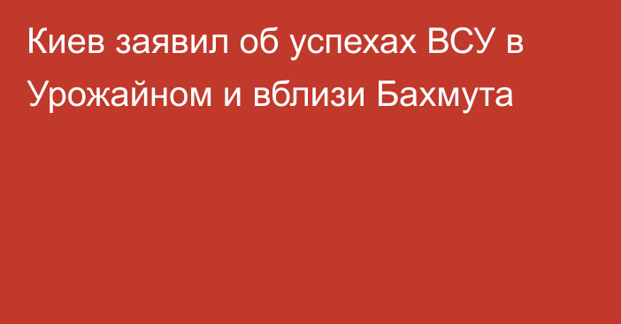 Киев заявил об успехах ВСУ в Урожайном и вблизи Бахмута
