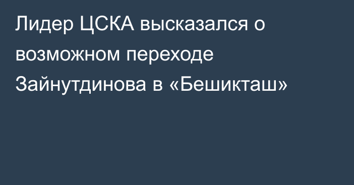 Лидер ЦСКА высказался о возможном переходе Зайнутдинова в «Бешикташ»