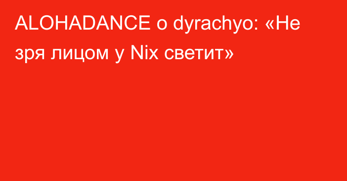 ALOHADANCE о dyrachyo: «Не зря лицом у Nix светит»
