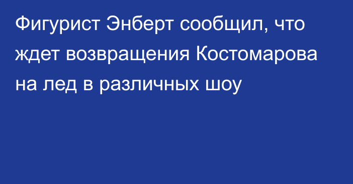 Фигурист Энберт сообщил, что ждет возвращения Костомарова на лед в различных шоу