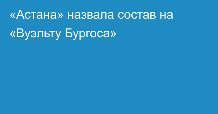 «Астана» назвала состав на «Вуэльту Бургоса»