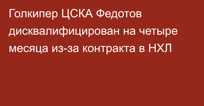 Голкипер ЦСКА Федотов дисквалифицирован на четыре месяца из-за контракта в НХЛ