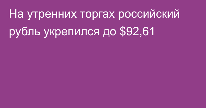 На утренних торгах российский рубль укрепился до $92,61