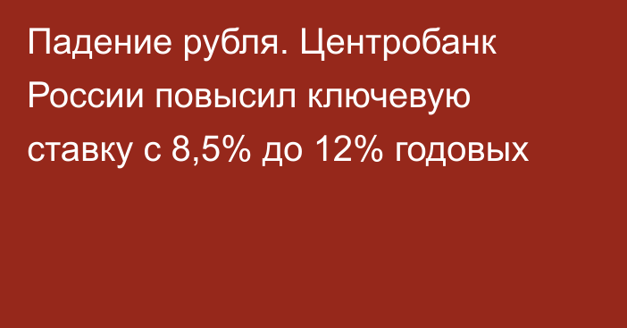 Падение рубля. Центробанк России повысил ключевую ставку с 8,5% до 12% годовых