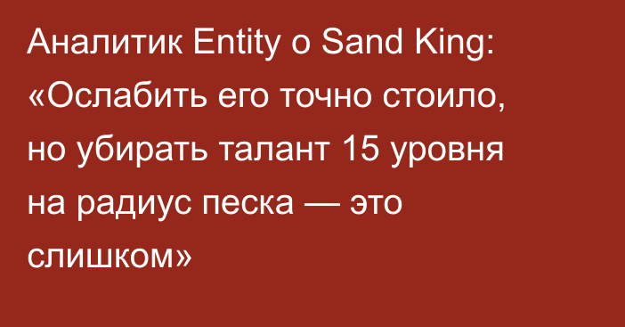 Аналитик Entity о Sand King: «Ослабить его точно стоило, но убирать талант 15 уровня на радиус песка — это слишком»