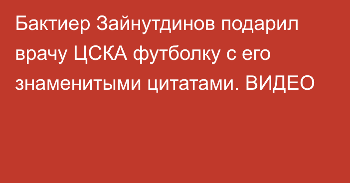 Бактиер Зайнутдинов подарил врачу ЦСКА футболку с его знаменитыми цитатами. ВИДЕО