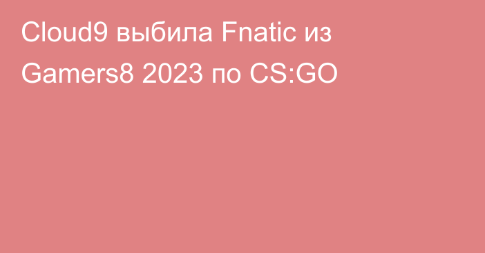 Cloud9 выбила Fnatic из Gamers8 2023 по CS:GO