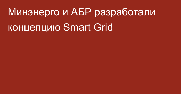 Минэнерго и АБР разработали концепцию Smart Grid
