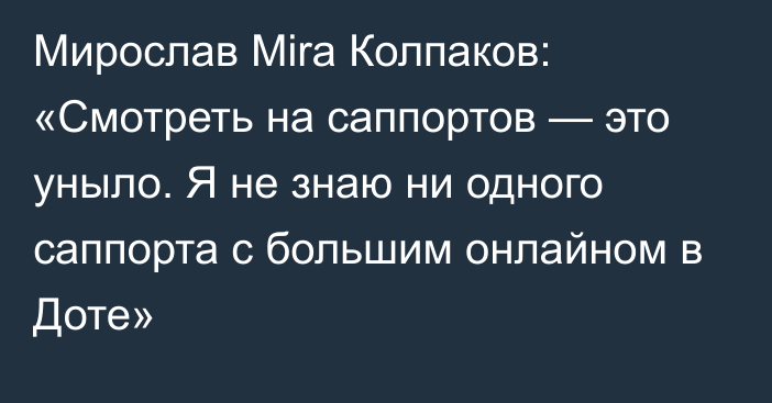 Мирослав Mira Колпаков: «Смотреть на саппортов — это уныло. Я не знаю ни одного саппорта с большим онлайном в Доте»