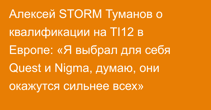 Алексей STORM Туманов о квалификации на TI12 в Европе: «Я выбрал для себя Quest и Nigma, думаю, они окажутся сильнее всех»
