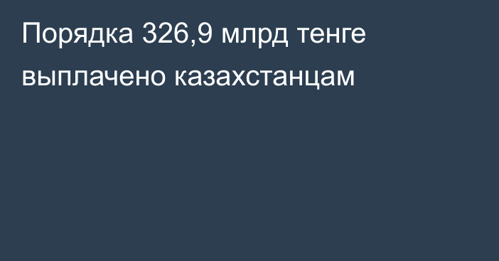 Порядка 326,9 млрд тенге выплачено казахстанцам