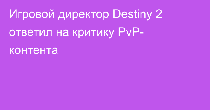 Игровой директор Destiny 2 ответил на критику PvP- контента