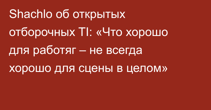 Shachlo об открытых отборочных TI: «Что хорошо для работяг – не всегда хорошо для сцены в целом»