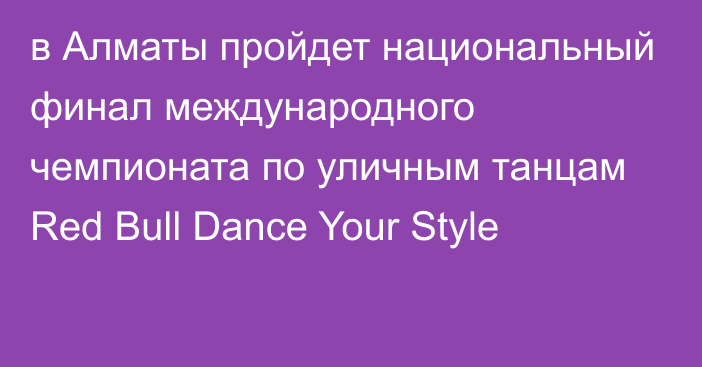 в Алматы пройдет национальный финал международного чемпионата по уличным танцам Red Bull Dance Your Style