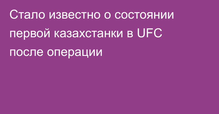 Стало известно о состоянии первой казахстанки в UFC после операции