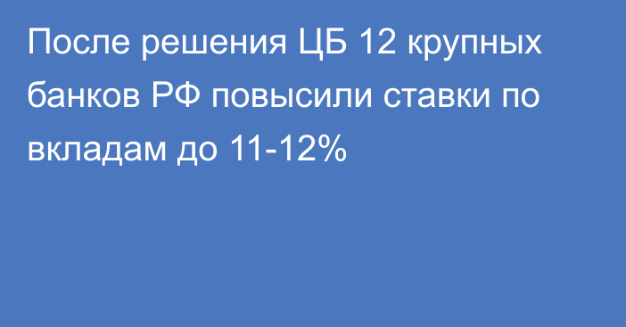 После решения ЦБ 12 крупных банков РФ повысили ставки по вкладам до 11-12%