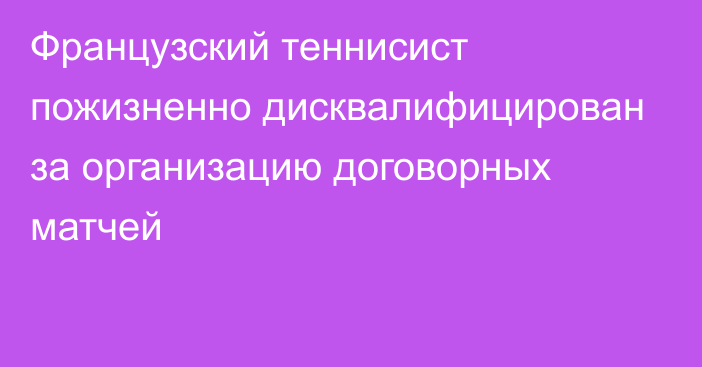 Французский теннисист пожизненно дисквалифицирован за организацию договорных матчей