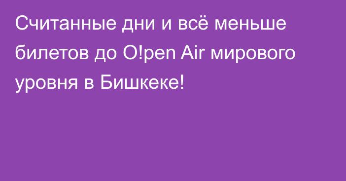 Считанные дни и всё меньше билетов до O!pen Air мирового уровня в Бишкеке!