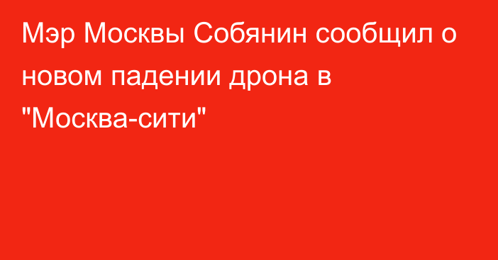 Мэр Москвы Собянин сообщил о новом падении дрона в 
