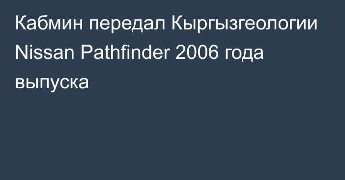 Кабмин передал Кыргызгеологии Nissan Pathfinder 2006 года выпуска