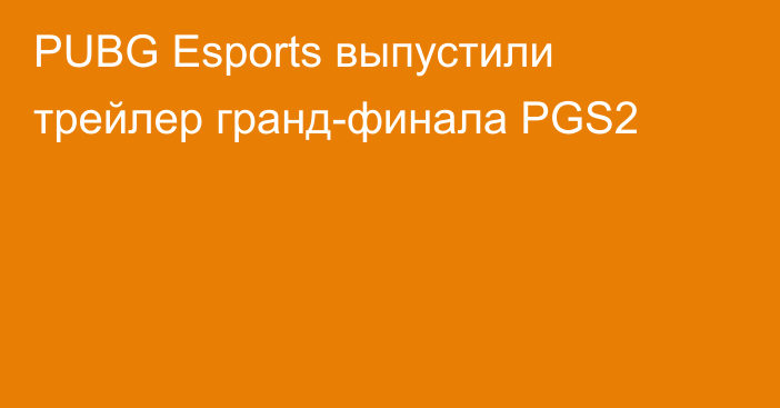 PUBG Esports выпустили трейлер гранд-финала PGS2