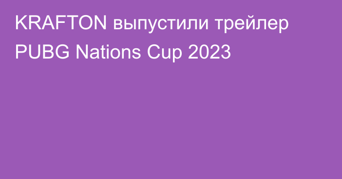 KRAFTON выпустили трейлер PUBG Nations Cup 2023