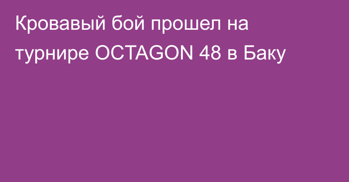Кровавый бой прошел на турнире OCTAGON 48 в Баку