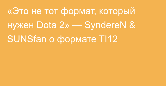 «Это не тот формат, который нужен Dota 2» — SyndereN & SUNSfan о формате TI12