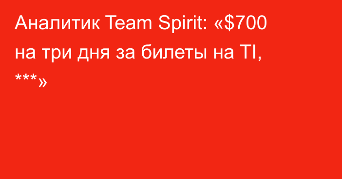 Аналитик Team Spirit: «$700 на три дня за билеты на TI, ***»