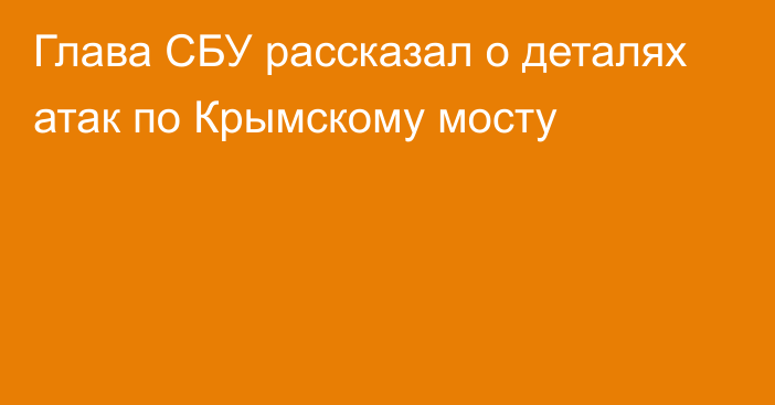 Глава СБУ рассказал о деталях атак по Крымскому мосту