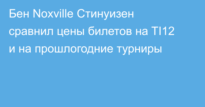 Бен Noxville Стинуизен сравнил цены билетов на TI12 и на прошлогодние турниры