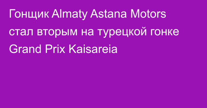 Гонщик Almaty Astana Motors стал вторым на турецкой гонке Grand Prix Kaisareia