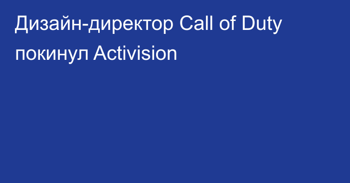 Дизайн-директор Call of Duty покинул Activision