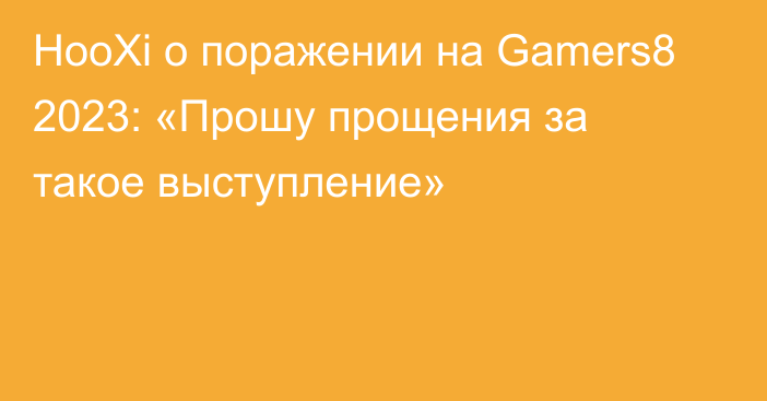 HooXi о поражении на Gamers8 2023: «Прошу прощения за такое выступление»