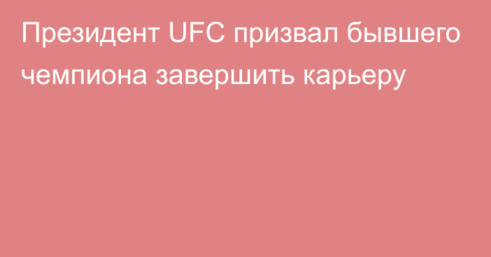 Президент UFC призвал бывшего чемпиона завершить карьеру