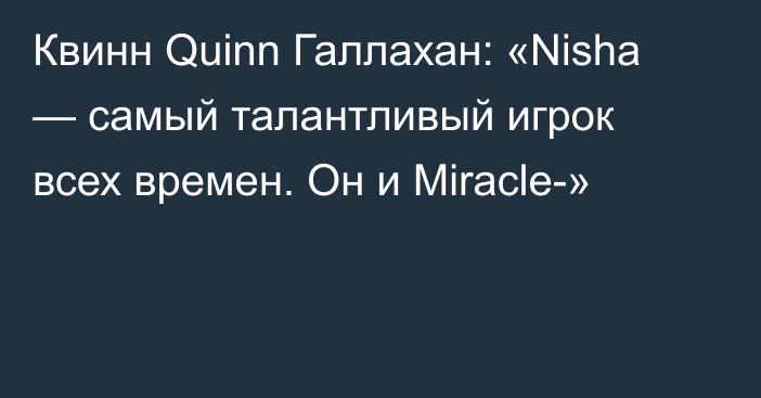 Квинн Quinn Галлахан: «Nisha — самый талантливый игрок всех времен. Он и Miracle-»