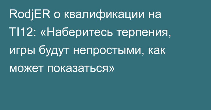 RodjER о квалификации на TI12: «Наберитесь терпения, игры будут непростыми, как может показаться»