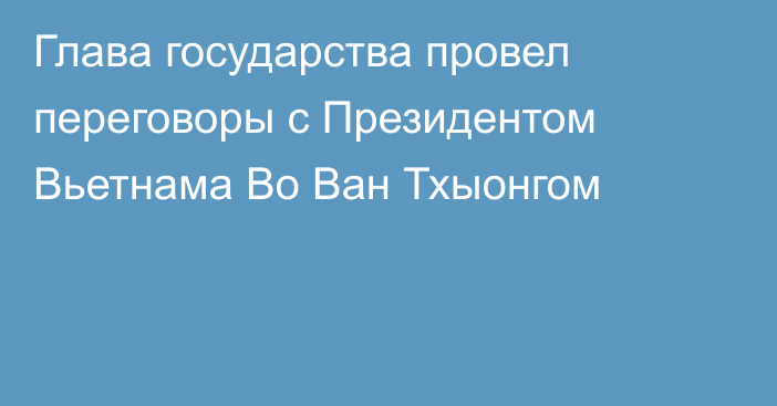 Глава государства провел переговоры с Президентом Вьетнама Во Ван Тхыонгом