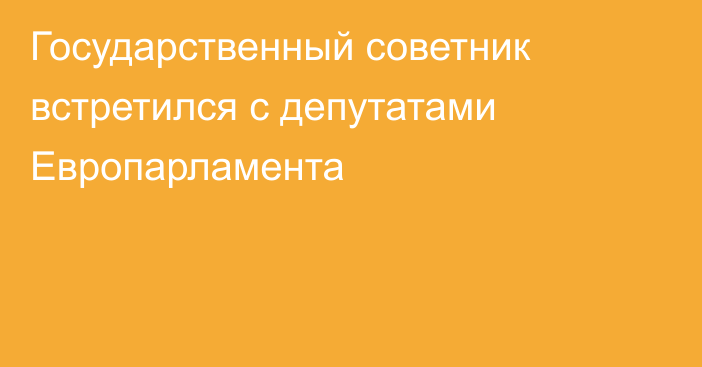 Государственный советник встретился с депутатами Европарламента