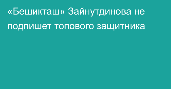 «Бешикташ» Зайнутдинова не подпишет топового защитника
