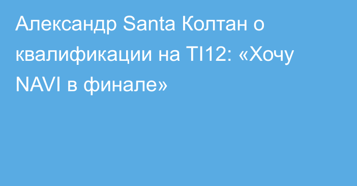 Александр Santa Колтан о квалификации на TI12: «Хочу NAVI в финале»