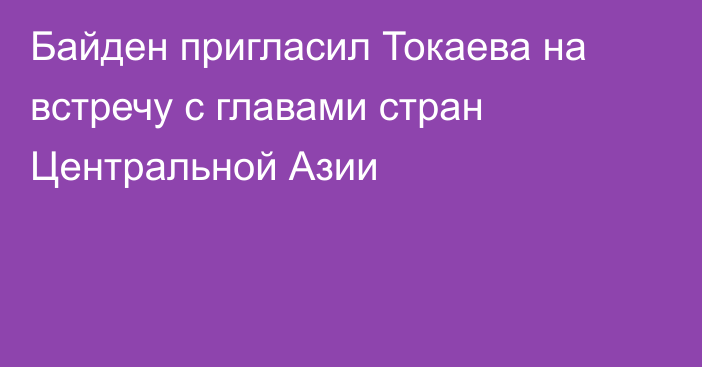 Байден пригласил Токаева на встречу с главами стран Центральной Азии