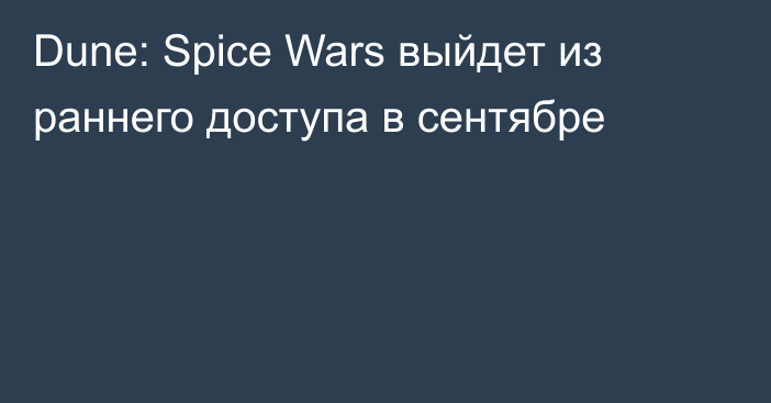 Dune: Spice Wars выйдет из раннего доступа в сентябре