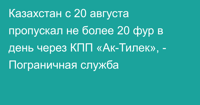Казахстан с 20 августа пропускал не более 20 фур в день через КПП «Ак-Тилек», - Пограничная служба
