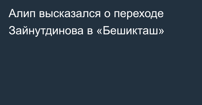Алип высказался о переходе Зайнутдинова в «Бешикташ»