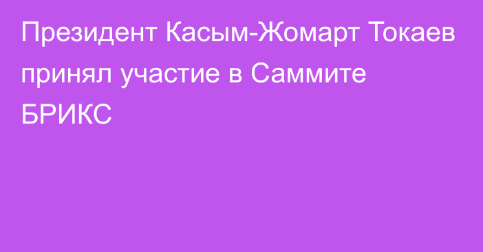 Президент Касым-Жомарт Токаев принял участие в Саммите БРИКС