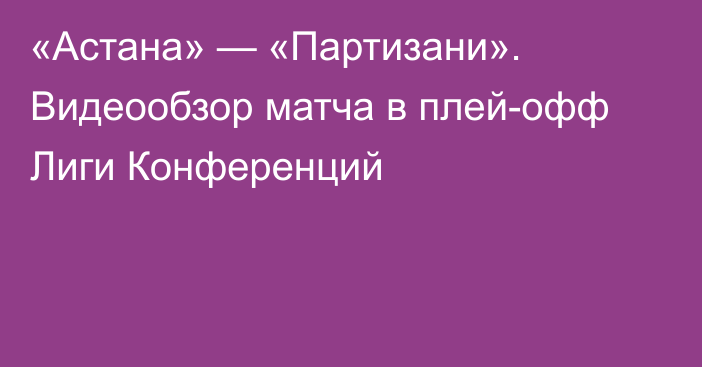 «Астана» — «Партизани». Видеообзор матча в плей-офф Лиги Конференций